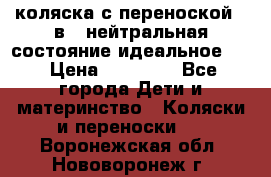 коляска с переноской 3 в 1 нейтральная состояние идеальное    › Цена ­ 10 000 - Все города Дети и материнство » Коляски и переноски   . Воронежская обл.,Нововоронеж г.